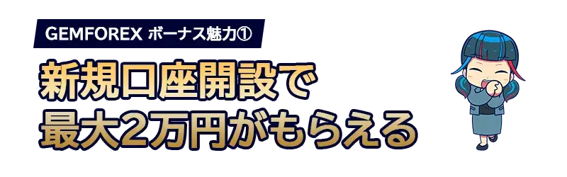 GEMFOREXは新規口座開設するだけで2万円がもらえる